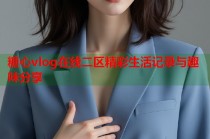 糖心vlog在线二区精彩生活记录与趣味分享