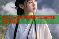 糖心vlog官网下载指南与思源网精彩内容全解析