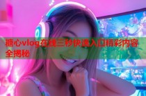 糖心vlog在线三秒快速入口精彩内容全揭秘