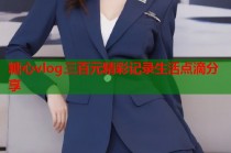 糖心vlog三百元精彩记录生活点滴分享
