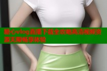 糖心vlog直播下载全攻略高清视频资源无限畅享体验