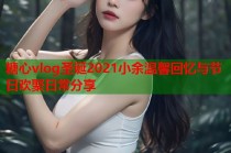 糖心vlog圣诞2021小余温馨回忆与节日欢聚日常分享