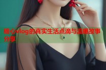 糖心vlog的真实生活点滴与温暖故事分享
