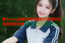 糖心vlog圣诞节特别福利大放送欢乐惊喜等你来拿
