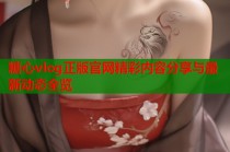 糖心vlog正版官网精彩内容分享与最新动态全览