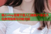 糖心vlog官网下载入口最新21版全方位使用指南与功能介绍