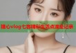糖心vlog七客精彩生活点滴全记录