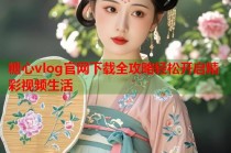 糖心vlog官网下载全攻略轻松开启精彩视频生活