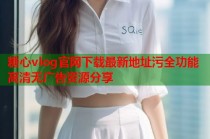 糖心vlog官网下载最新地址污全功能高清无广告资源分享