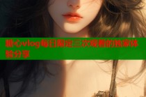 糖心vlog每日限定三次观看的独家体验分享