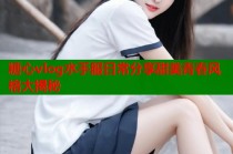 糖心vlog水手服日常分享甜美青春风格大揭秘