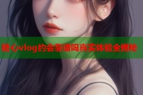 糖心vlog约会靠谱吗真实体验全揭秘