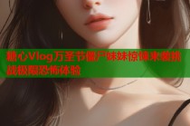 糖心Vlog万圣节僵尸妹妹惊悚来袭挑战极限恐怖体验