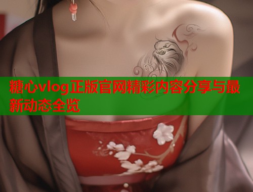 糖心vlog正版官网精彩内容分享与最新动态全览  第1张