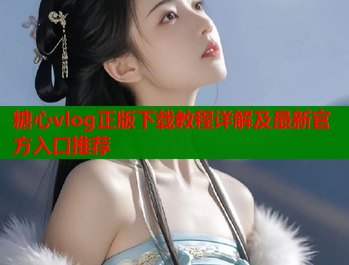 糖心vlog正版下载教程详解及最新官方入口推荐  第1张