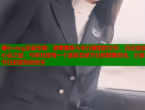 糖心vlog圣诞专辑：甜蜜糖果与冬日暖阳的交织，开启浪漫心动之旅，与你共度每一个温馨圣诞节日的甜蜜时光，分享节日的喜悦和快乐  第1张
