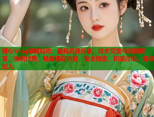 糖心Vlog破解贴吧：最新资源分享、技术交流与问题解答，告别付费，畅享精彩内容，安全稳定，和谐讨论，等你加入  第1张