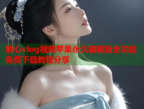 糖心vlog视频苹果永久破解版全功能免费下载教程分享  第1张